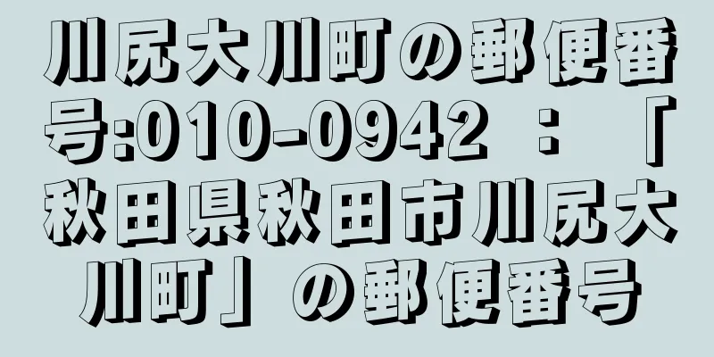 川尻大川町の郵便番号:010-0942 ： 「秋田県秋田市川尻大川町」の郵便番号