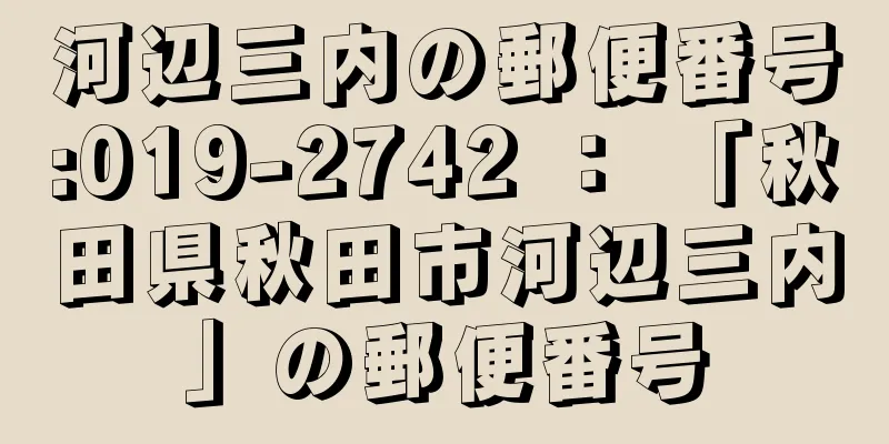 河辺三内の郵便番号:019-2742 ： 「秋田県秋田市河辺三内」の郵便番号