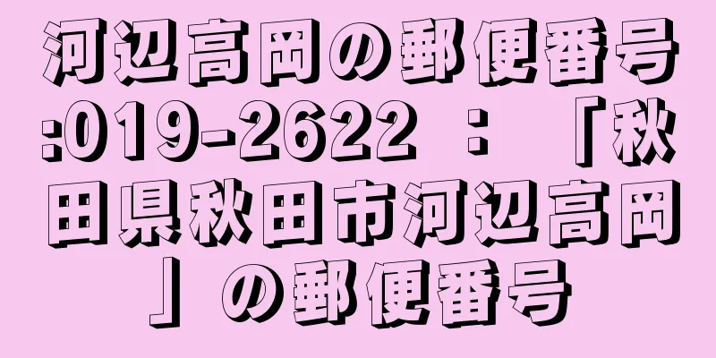 河辺高岡の郵便番号:019-2622 ： 「秋田県秋田市河辺高岡」の郵便番号