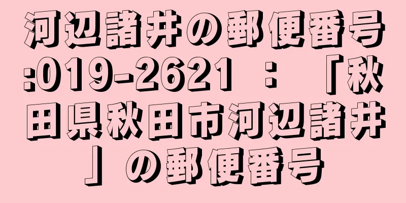 河辺諸井の郵便番号:019-2621 ： 「秋田県秋田市河辺諸井」の郵便番号