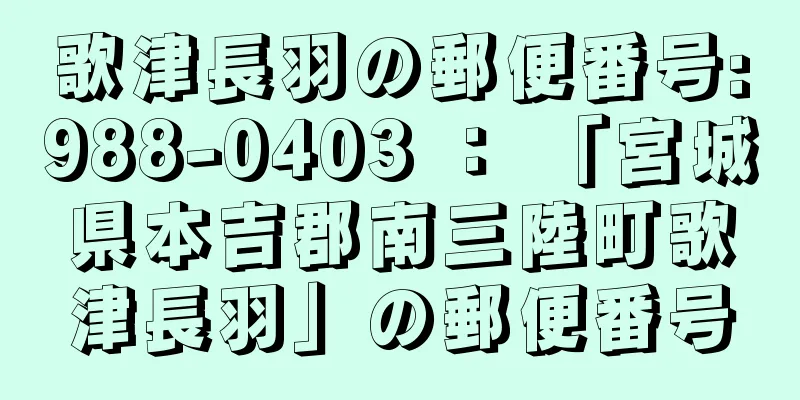 歌津長羽の郵便番号:988-0403 ： 「宮城県本吉郡南三陸町歌津長羽」の郵便番号