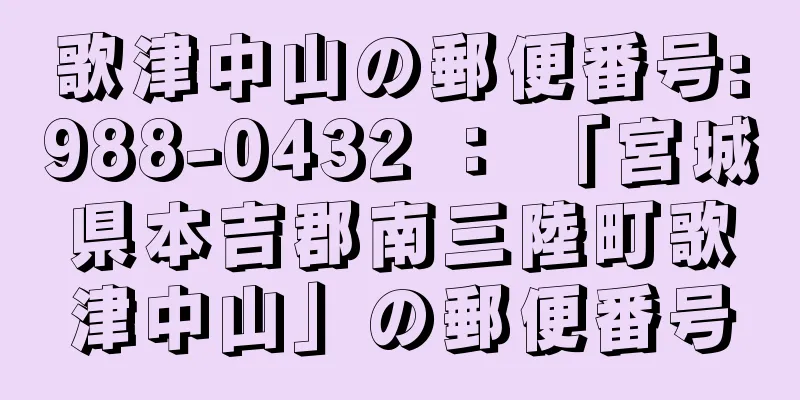 歌津中山の郵便番号:988-0432 ： 「宮城県本吉郡南三陸町歌津中山」の郵便番号