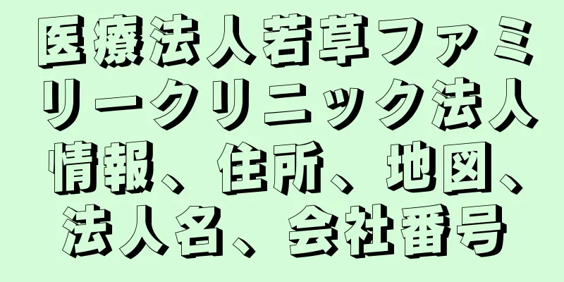 医療法人若草ファミリークリニック法人情報、住所、地図、法人名、会社番号