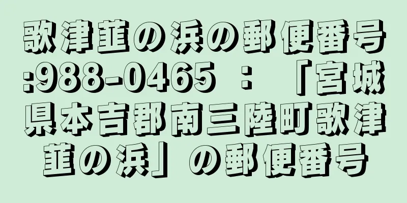 歌津韮の浜の郵便番号:988-0465 ： 「宮城県本吉郡南三陸町歌津韮の浜」の郵便番号