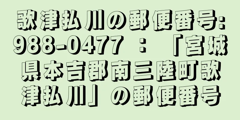 歌津払川の郵便番号:988-0477 ： 「宮城県本吉郡南三陸町歌津払川」の郵便番号