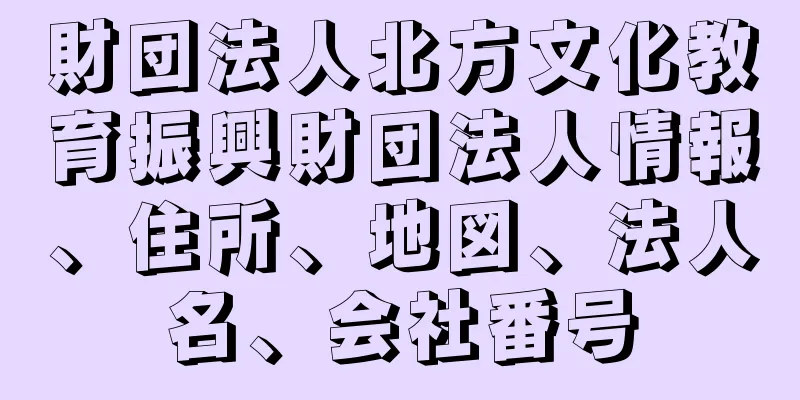 財団法人北方文化教育振興財団法人情報、住所、地図、法人名、会社番号