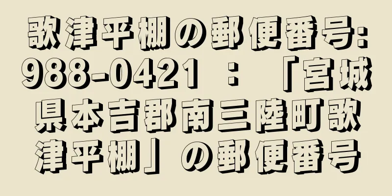 歌津平棚の郵便番号:988-0421 ： 「宮城県本吉郡南三陸町歌津平棚」の郵便番号