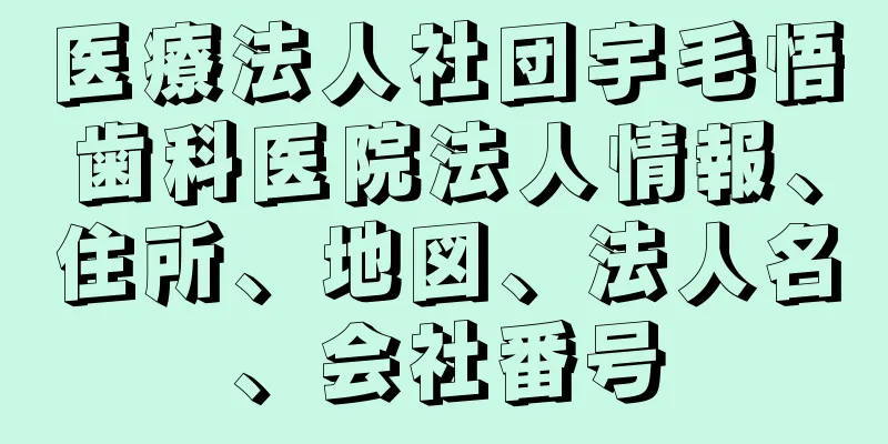 医療法人社団宇毛悟歯科医院法人情報、住所、地図、法人名、会社番号