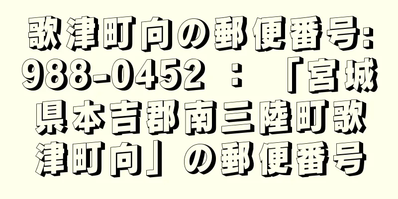 歌津町向の郵便番号:988-0452 ： 「宮城県本吉郡南三陸町歌津町向」の郵便番号