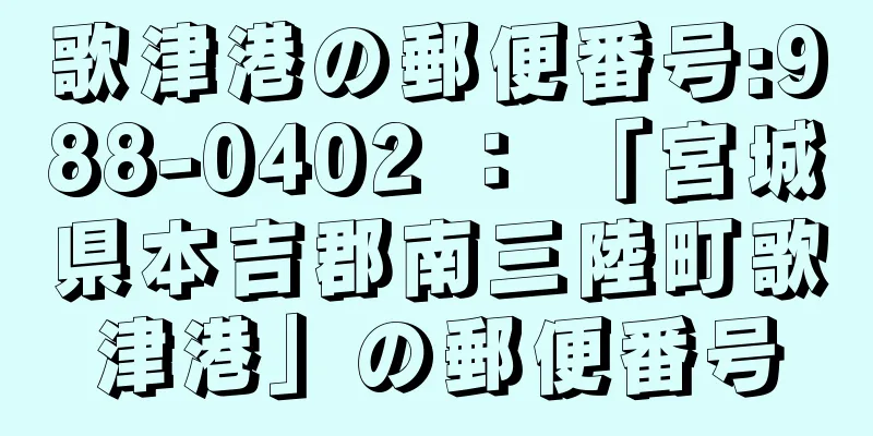 歌津港の郵便番号:988-0402 ： 「宮城県本吉郡南三陸町歌津港」の郵便番号