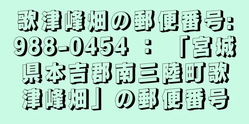 歌津峰畑の郵便番号:988-0454 ： 「宮城県本吉郡南三陸町歌津峰畑」の郵便番号