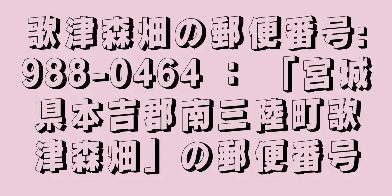 歌津森畑の郵便番号:988-0464 ： 「宮城県本吉郡南三陸町歌津森畑」の郵便番号