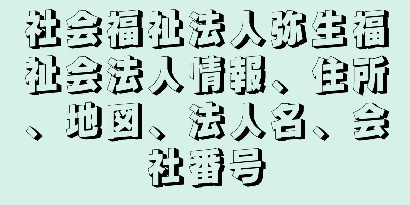 社会福祉法人弥生福祉会法人情報、住所、地図、法人名、会社番号