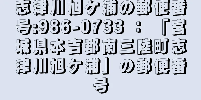 志津川旭ケ浦の郵便番号:986-0733 ： 「宮城県本吉郡南三陸町志津川旭ケ浦」の郵便番号