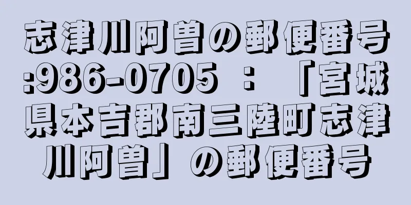 志津川阿曽の郵便番号:986-0705 ： 「宮城県本吉郡南三陸町志津川阿曽」の郵便番号