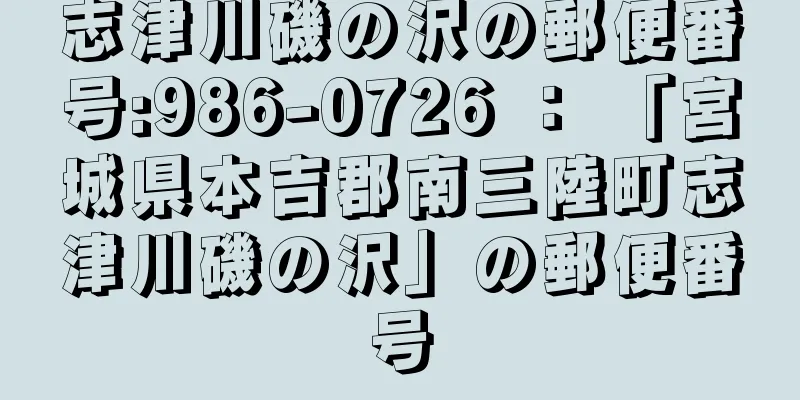 志津川磯の沢の郵便番号:986-0726 ： 「宮城県本吉郡南三陸町志津川磯の沢」の郵便番号