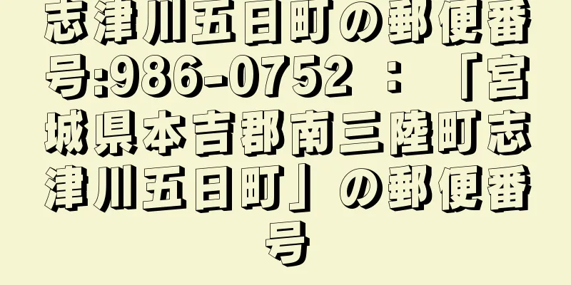 志津川五日町の郵便番号:986-0752 ： 「宮城県本吉郡南三陸町志津川五日町」の郵便番号