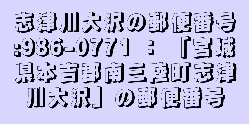 志津川大沢の郵便番号:986-0771 ： 「宮城県本吉郡南三陸町志津川大沢」の郵便番号