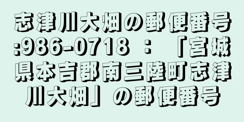 志津川大畑の郵便番号:986-0718 ： 「宮城県本吉郡南三陸町志津川大畑」の郵便番号