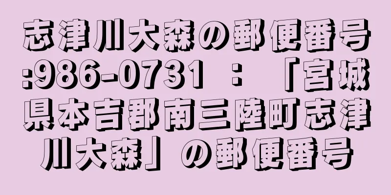 志津川大森の郵便番号:986-0731 ： 「宮城県本吉郡南三陸町志津川大森」の郵便番号