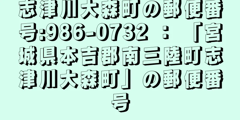 志津川大森町の郵便番号:986-0732 ： 「宮城県本吉郡南三陸町志津川大森町」の郵便番号