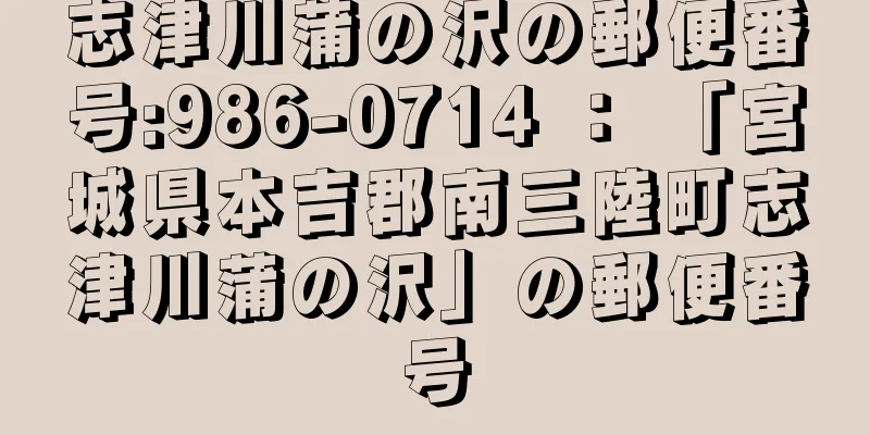 志津川蒲の沢の郵便番号:986-0714 ： 「宮城県本吉郡南三陸町志津川蒲の沢」の郵便番号