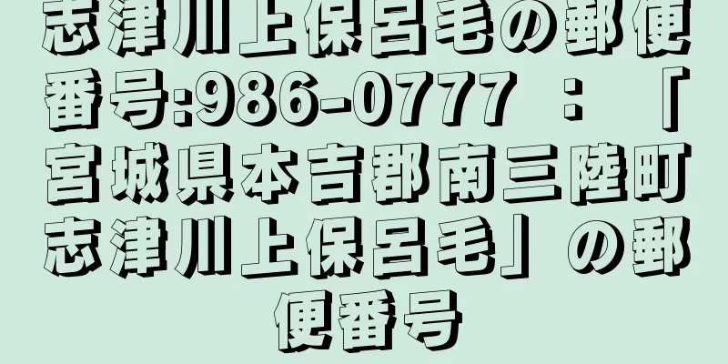 志津川上保呂毛の郵便番号:986-0777 ： 「宮城県本吉郡南三陸町志津川上保呂毛」の郵便番号