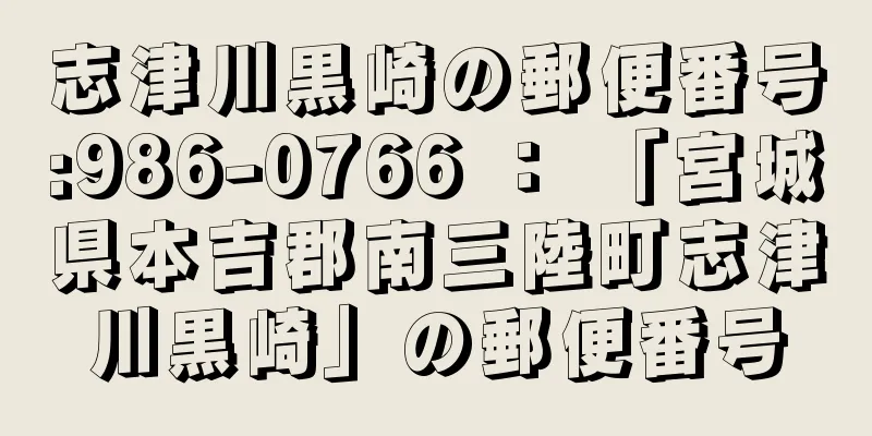 志津川黒崎の郵便番号:986-0766 ： 「宮城県本吉郡南三陸町志津川黒崎」の郵便番号