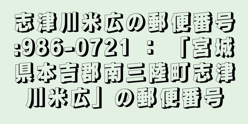 志津川米広の郵便番号:986-0721 ： 「宮城県本吉郡南三陸町志津川米広」の郵便番号