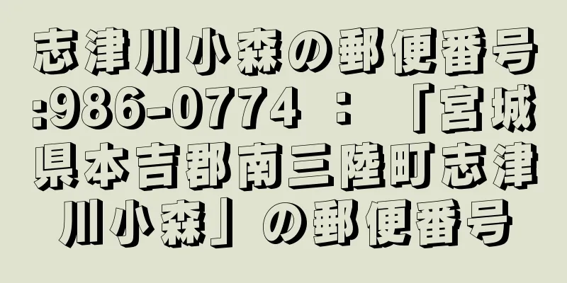 志津川小森の郵便番号:986-0774 ： 「宮城県本吉郡南三陸町志津川小森」の郵便番号