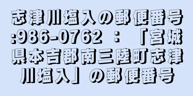 志津川塩入の郵便番号:986-0762 ： 「宮城県本吉郡南三陸町志津川塩入」の郵便番号