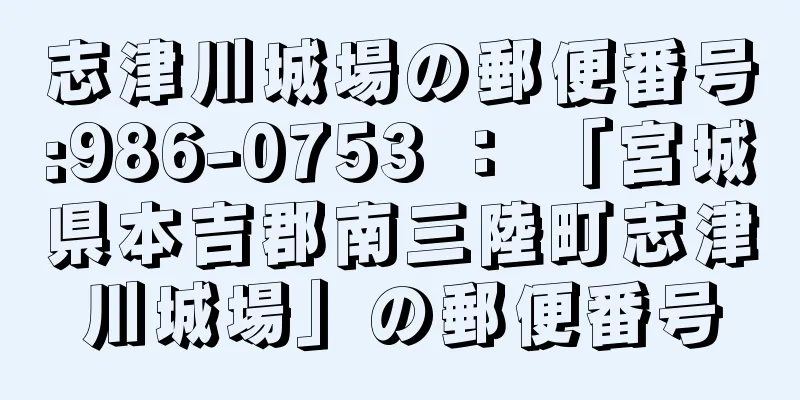 志津川城場の郵便番号:986-0753 ： 「宮城県本吉郡南三陸町志津川城場」の郵便番号