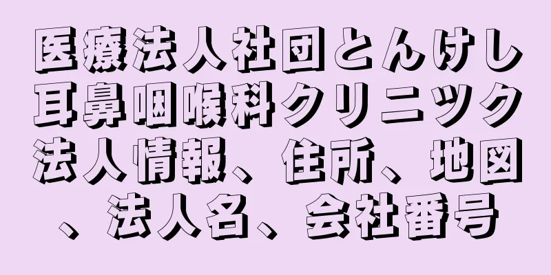 医療法人社団とんけし耳鼻咽喉科クリニツク法人情報、住所、地図、法人名、会社番号