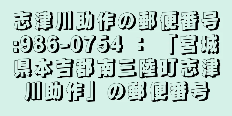 志津川助作の郵便番号:986-0754 ： 「宮城県本吉郡南三陸町志津川助作」の郵便番号