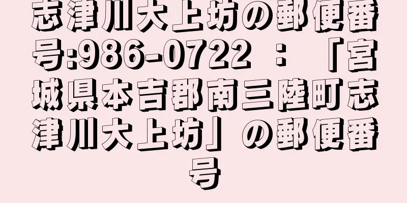 志津川大上坊の郵便番号:986-0722 ： 「宮城県本吉郡南三陸町志津川大上坊」の郵便番号