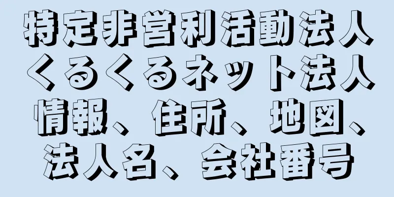 特定非営利活動法人くるくるネット法人情報、住所、地図、法人名、会社番号