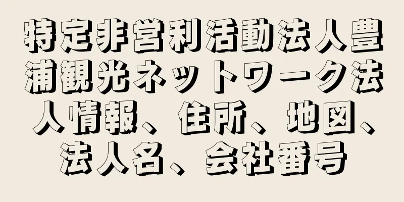 特定非営利活動法人豊浦観光ネットワーク法人情報、住所、地図、法人名、会社番号