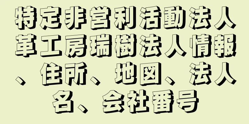 特定非営利活動法人革工房瑞樹法人情報、住所、地図、法人名、会社番号