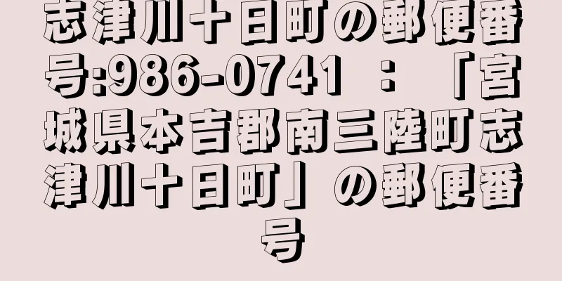 志津川十日町の郵便番号:986-0741 ： 「宮城県本吉郡南三陸町志津川十日町」の郵便番号