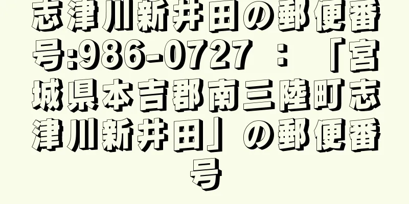 志津川新井田の郵便番号:986-0727 ： 「宮城県本吉郡南三陸町志津川新井田」の郵便番号