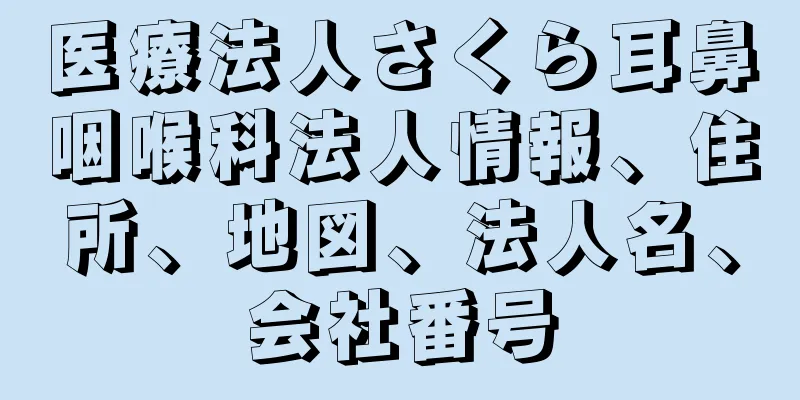 医療法人さくら耳鼻咽喉科法人情報、住所、地図、法人名、会社番号