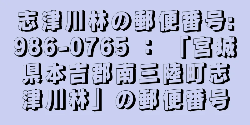 志津川林の郵便番号:986-0765 ： 「宮城県本吉郡南三陸町志津川林」の郵便番号