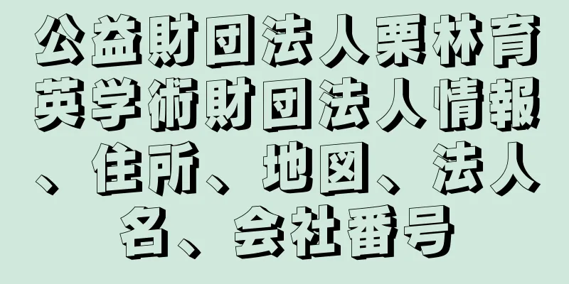 公益財団法人栗林育英学術財団法人情報、住所、地図、法人名、会社番号