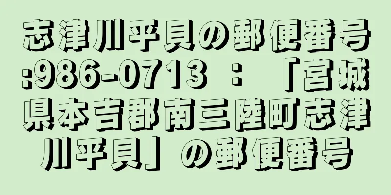 志津川平貝の郵便番号:986-0713 ： 「宮城県本吉郡南三陸町志津川平貝」の郵便番号