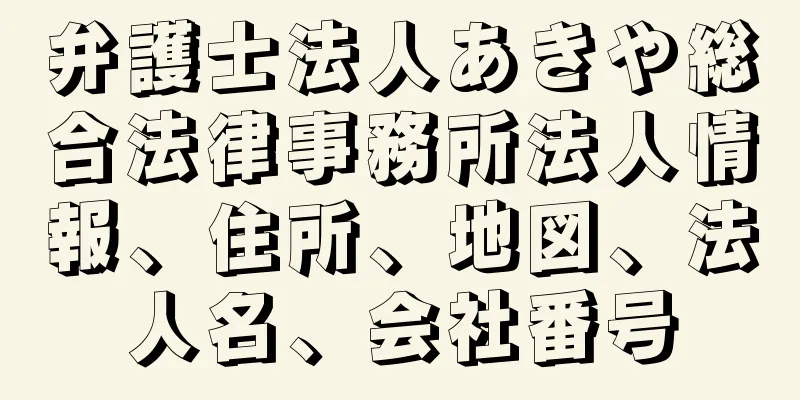 弁護士法人あきや総合法律事務所法人情報、住所、地図、法人名、会社番号