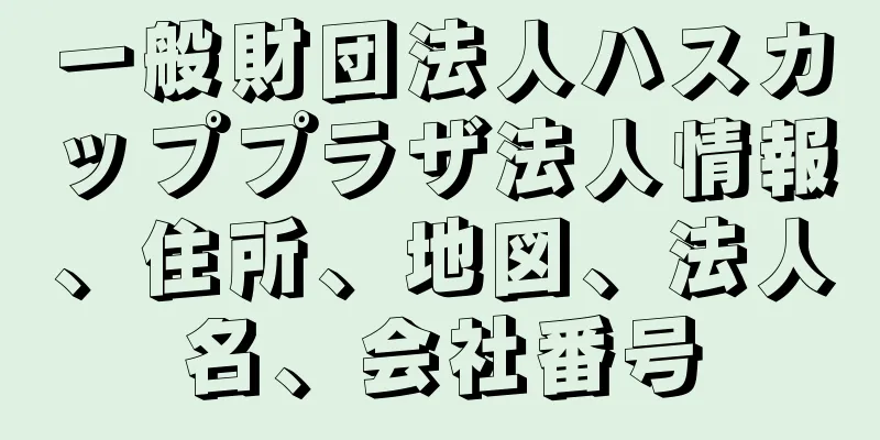 一般財団法人ハスカッププラザ法人情報、住所、地図、法人名、会社番号