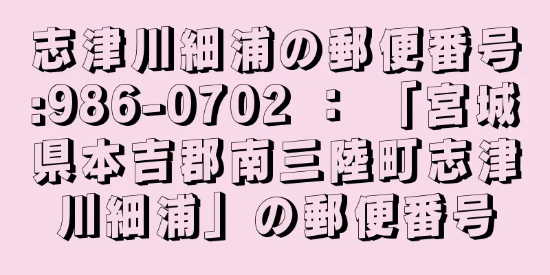 志津川細浦の郵便番号:986-0702 ： 「宮城県本吉郡南三陸町志津川細浦」の郵便番号