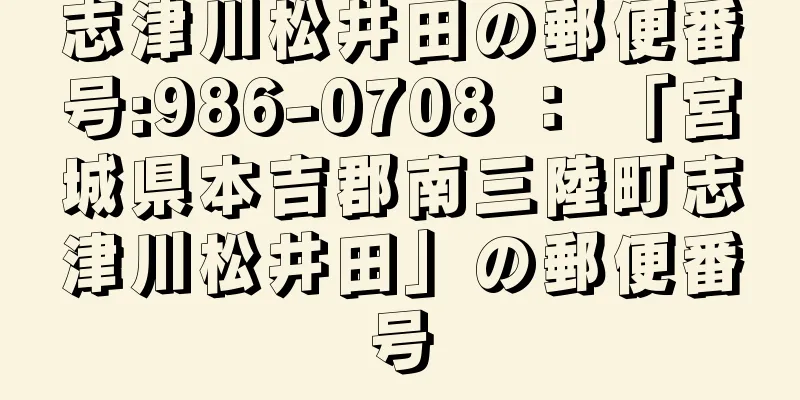 志津川松井田の郵便番号:986-0708 ： 「宮城県本吉郡南三陸町志津川松井田」の郵便番号