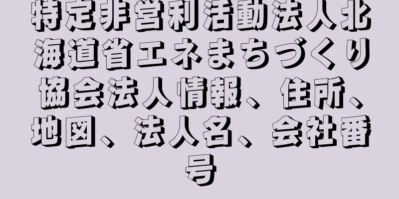 特定非営利活動法人北海道省エネまちづくり協会法人情報、住所、地図、法人名、会社番号