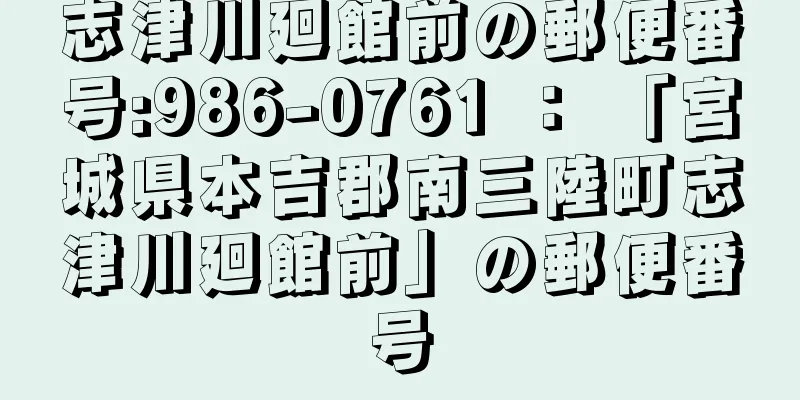 志津川廻館前の郵便番号:986-0761 ： 「宮城県本吉郡南三陸町志津川廻館前」の郵便番号